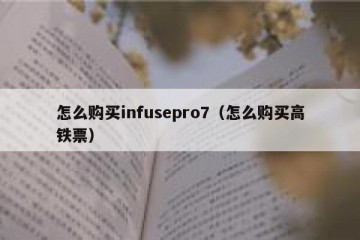 怎么购买infusepro7（怎么购买高铁票）