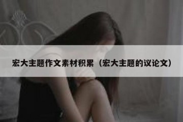 宏大主题作文素材积累（宏大主题的议论文）