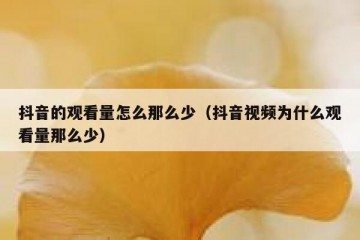 抖音的观看量怎么那么少（抖音视频为什么观看量那么少）
