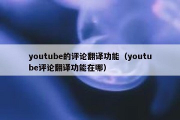 youtube的评论翻译功能（youtube评论翻译功能在哪）