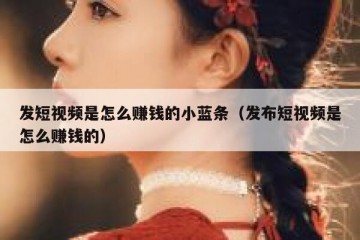 发短视频是怎么赚钱的小蓝条（发布短视频是怎么赚钱的）