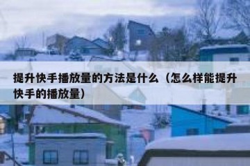 提升快手播放量的方法是什么（怎么样能提升快手的播放量）