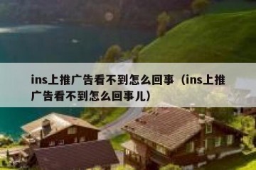 ins上推广告看不到怎么回事（ins上推广告看不到怎么回事儿）