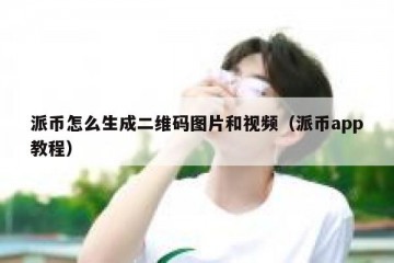 派币怎么生成二维码图片和视频（派币app教程）