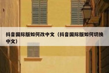 抖音国际版如何改中文（抖音国际版如何切换中文）