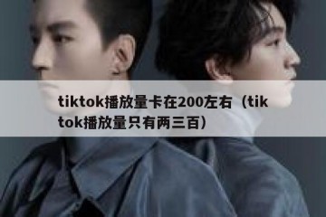 tiktok播放量卡在200左右（tiktok播放量只有两三百）