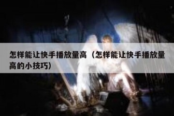 怎样能让快手播放量高（怎样能让快手播放量高的小技巧）