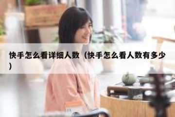 快手怎么看详细人数（快手怎么看人数有多少）