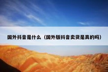 国外抖音是什么（国外版抖音卖货是真的吗）