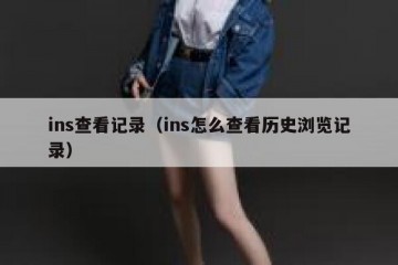 ins查看记录（ins怎么查看历史浏览记录）