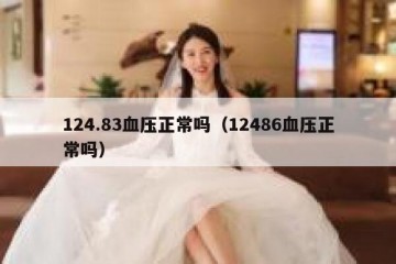 124.83血压正常吗（12486血压正常吗）