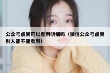 公众号点赞可以看到明细吗（微信公众号点赞别人能不能看到）
