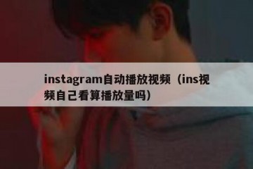 instagram自动播放视频（ins视频自己看算播放量吗）