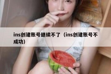 ins创建账号继续不了（ins创建账号不成功）