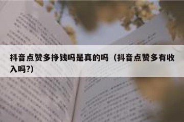 抖音点赞多挣钱吗是真的吗（抖音点赞多有收入吗?）