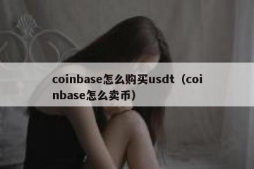 coinbase怎么购买usdt（coinbase怎么卖币）