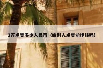 3万点赞多少人民币（给别人点赞能挣钱吗）