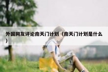 外国网友评论南天门计划（南天门计划是什么）