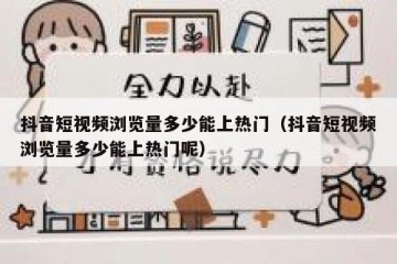 抖音短视频浏览量多少能上热门（抖音短视频浏览量多少能上热门呢）