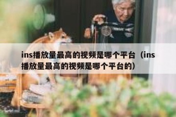 ins播放量最高的视频是哪个平台（ins播放量最高的视频是哪个平台的）