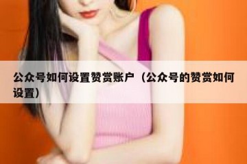 公众号如何设置赞赏账户（公众号的赞赏如何设置）