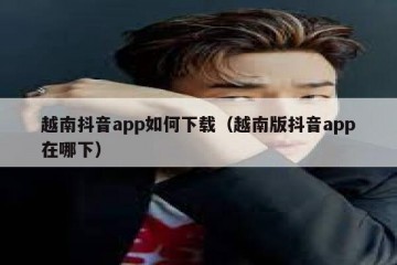 越南抖音app如何下载（越南版抖音app在哪下）