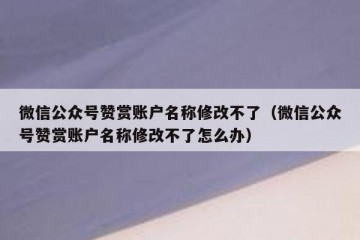 微信公众号赞赏账户名称修改不了（微信公众号赞赏账户名称修改不了怎么办）