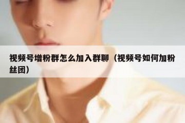 视频号增粉群怎么加入群聊（视频号如何加粉丝团）