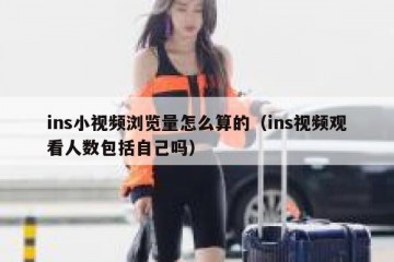ins小视频浏览量怎么算的（ins视频观看人数包括自己吗）