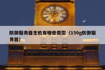 防御服务器主机有哪些类型（150g防御服务器）