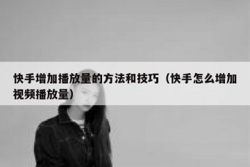 快手增加播放量的方法和技巧（快手怎么增加视频播放量）