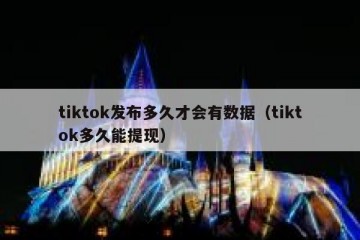 tiktok发布多久才会有数据（tiktok多久能提现）