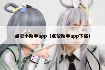 点赞小助手app（点赞助手app下载）