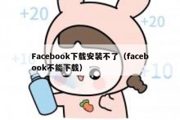 Facebook下载安装不了（facebook不能下载）