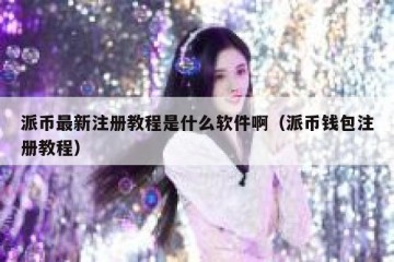 派币最新注册教程是什么软件啊（派币钱包注册教程）