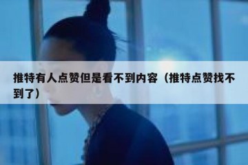 推特有人点赞但是看不到内容（推特点赞找不到了）