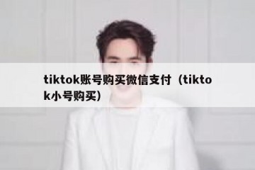 tiktok账号购买微信支付（tiktok小号购买）