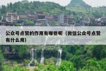 公众号点赞的作用有哪些呢（微信公众号点赞有什么用）