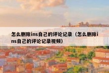 怎么删除ins自己的评论记录（怎么删除ins自己的评论记录视频）