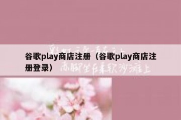 谷歌play商店注册（谷歌play商店注册登录）
