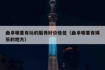 曲阜哪里有玩的服务好价格低（曲阜哪里有娱乐的地方）