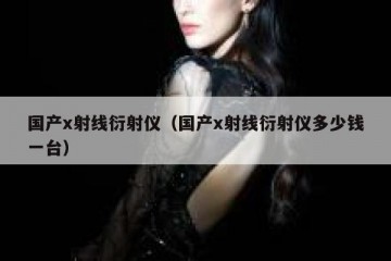 国产x射线衍射仪（国产x射线衍射仪多少钱一台）