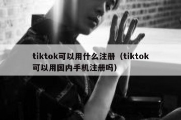 tiktok可以用什么注册（tiktok可以用国内手机注册吗）