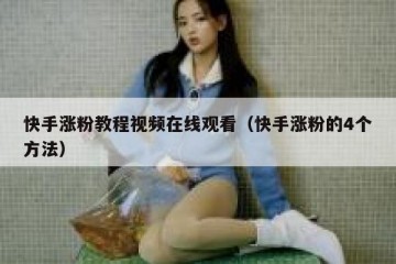 快手涨粉教程视频在线观看（快手涨粉的4个方法）