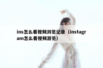 ins怎么看视频浏览记录（instagram怎么看视频游览）