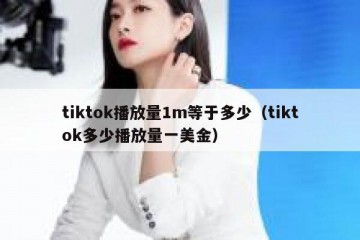 tiktok播放量1m等于多少（tiktok多少播放量一美金）