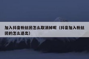 加入抖音粉丝团怎么取消掉呢（抖音加入粉丝团的怎么退出）