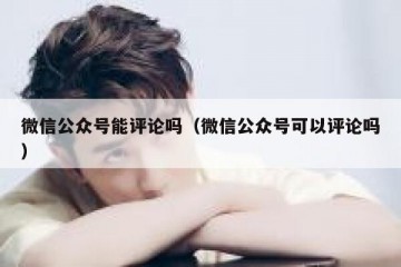 微信公众号能评论吗（微信公众号可以评论吗）