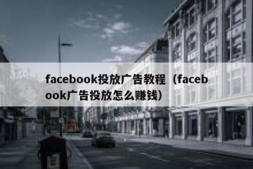 facebook投放广告教程（facebook广告投放怎么赚钱）