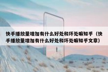 快手播放量增加有什么好处和坏处嘛知乎（快手播放量增加有什么好处和坏处嘛知乎文章）